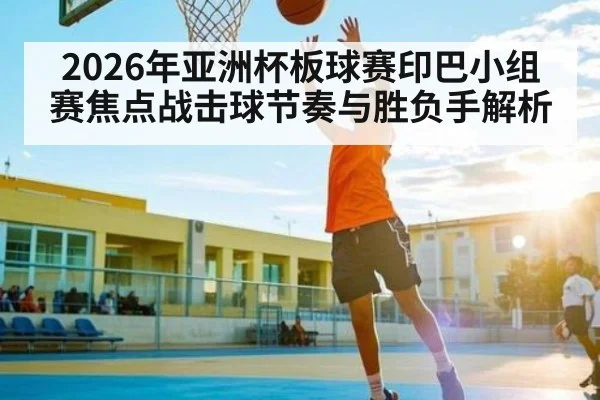 2026年亚洲杯板球赛印巴小组赛焦点战击球节奏与胜负手解析